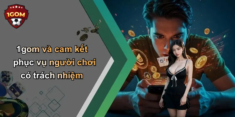 1gom và cam kết phục vụ người chơi có trách nhiệm