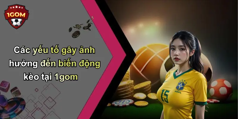 Các yếu tố gây ảnh hưởng đến biến động kèo tại 1gom