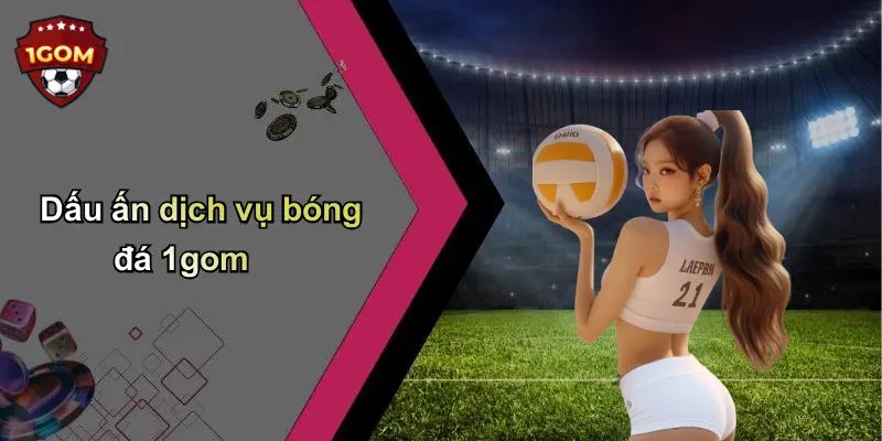 Dấu ấn dịch vụ bóng đá 1gom