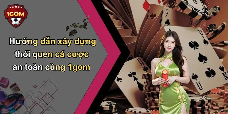 Hướng dẫn xây dựng thói quen cá cược an toàn cùng 1gom
