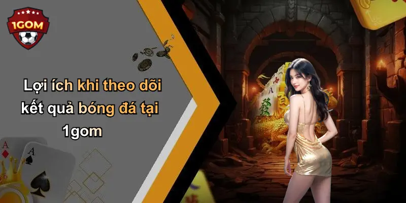 Lợi ích khi theo dõi kết quả bóng đá tại 1gom