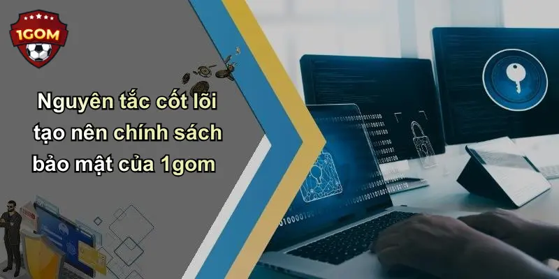 Nguyên tắc cốt lõi tạo nên chính sách bảo mật của 1gom