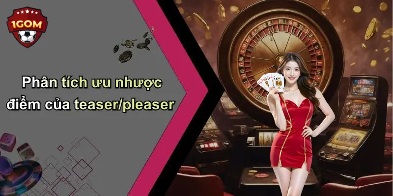 Phân tích ưu nhược điểm của teaser/pleaser