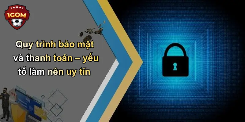 Quy trình bảo mật và thanh toán – yếu tố làm nên uy tín