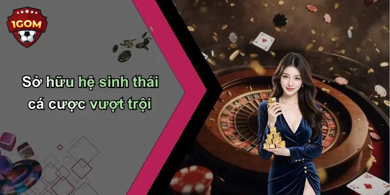 Sở hữu hệ sinh thái cá cược vượt trội
