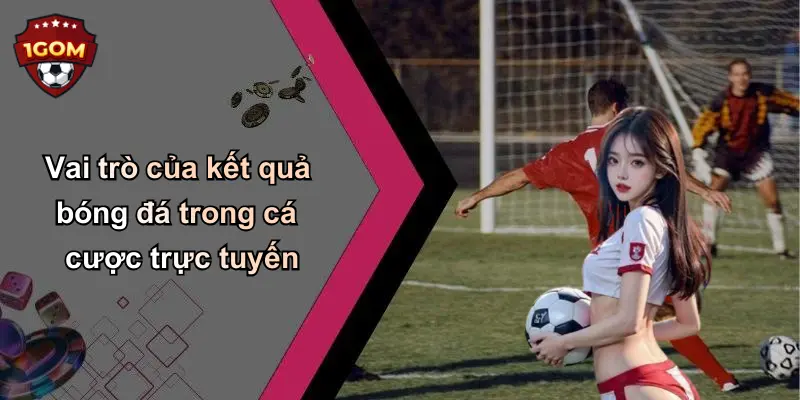 Vai trò của kết quả bóng đá trong cá cược trực tuyến