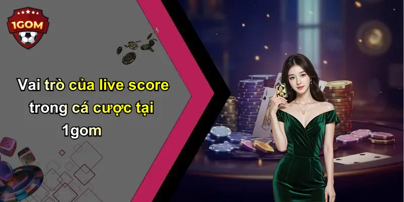 Vai trò của live score trong cá cược tại 1gom