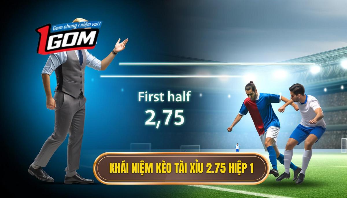I. Khái Niệm Cơ Bản Về Kèo Tài Xỉu 2.75 Hiệp 1