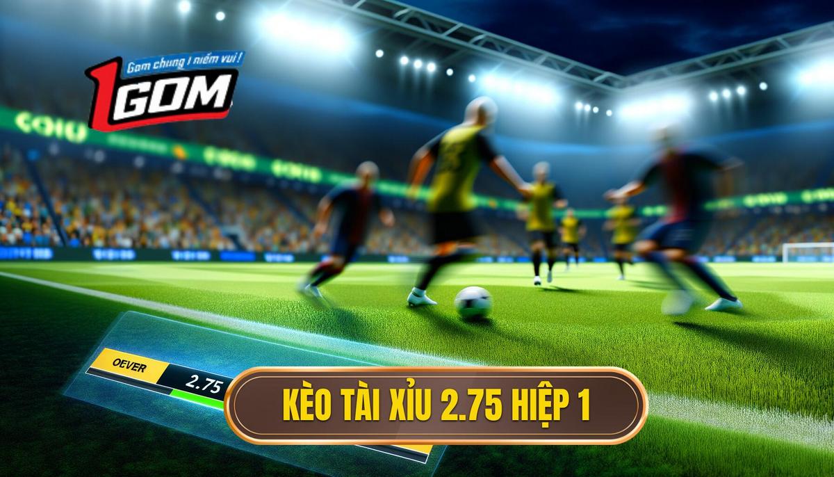 Kèo Tài Xỉu 2.75 Hiệp 1