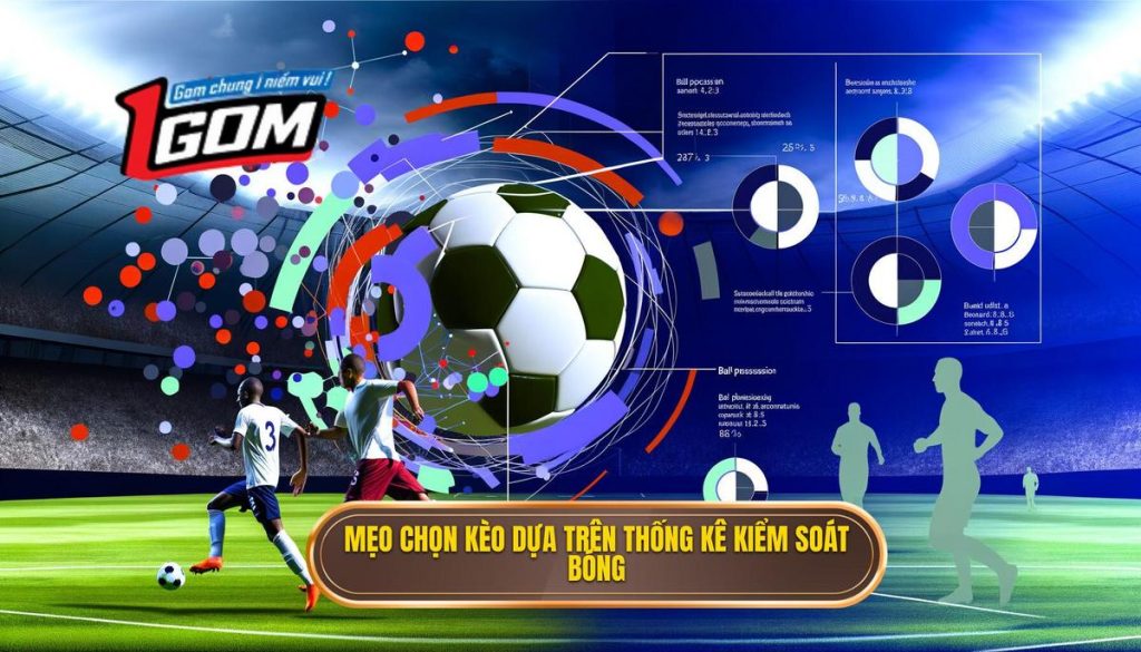 Mẹo Chọn Kèo Dựa Trên Thống Kê Kiểm Soát Bóng