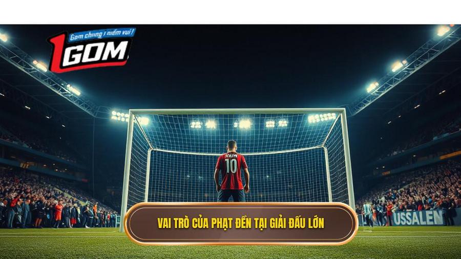 1. Vai Trò Của Phạt đền Tại Giải đấu Lớn