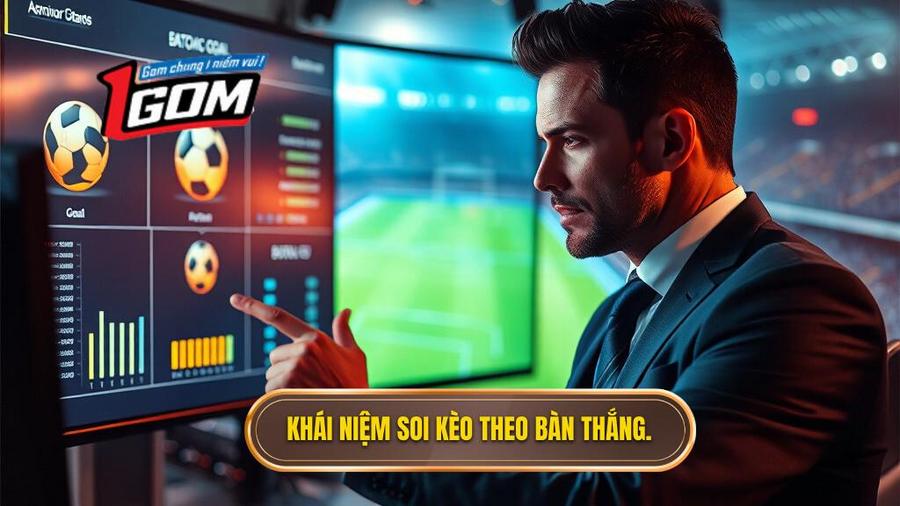 Khái Niệm Soi Kèo Theo Bàn Thắng.