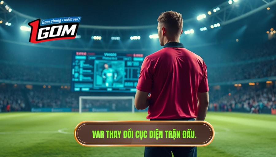 Những khía cạnh VAR làm thay đổi số phận trận đấu