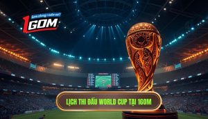 Lịch thi đấu World Cup mới nhất